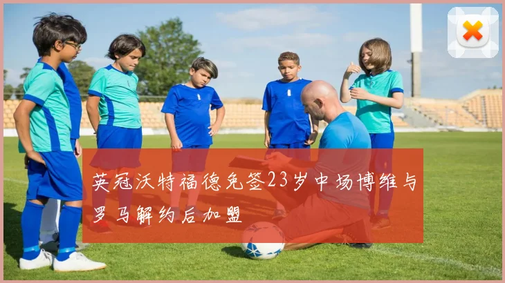 英冠沃特福德免签23岁中场博维与罗马解约后加盟