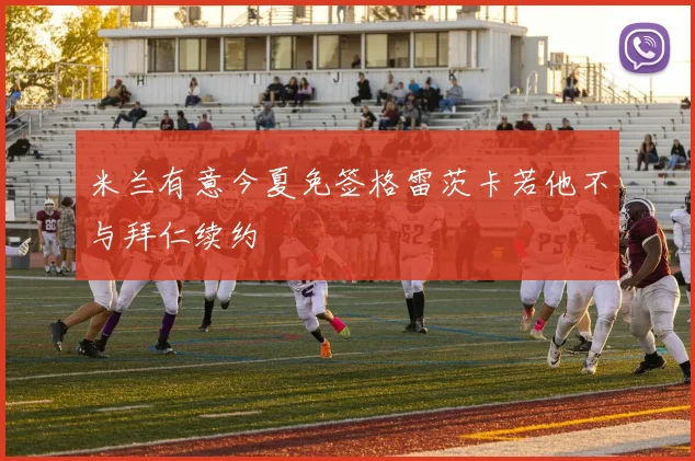 米兰有意今夏免签格雷茨卡若他不与拜仁续约
