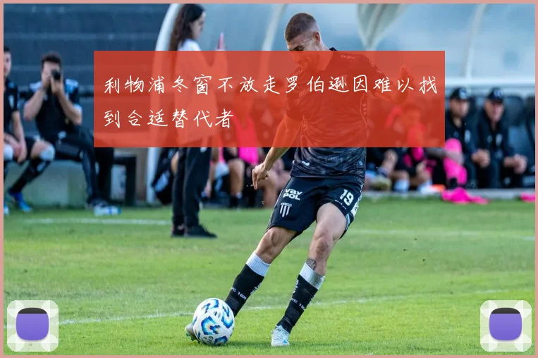利物浦冬窗不放走罗伯逊因难以找到合适替代者