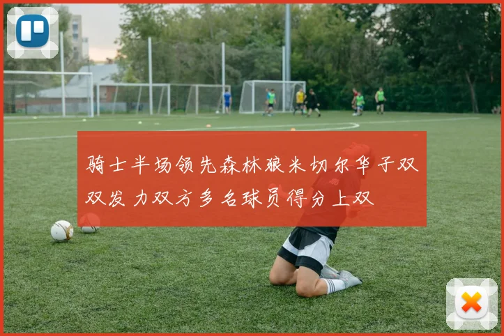 骑士半场领先森林狼米切尔华子双双发力双方多名球员得分上双