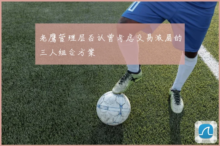 老鹰管理层否认曾考虑交易浓眉的三人组合方案