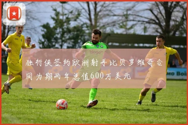 独行侠签约欧洲射手比贝罗维奇合同为期两年总值600万美元
