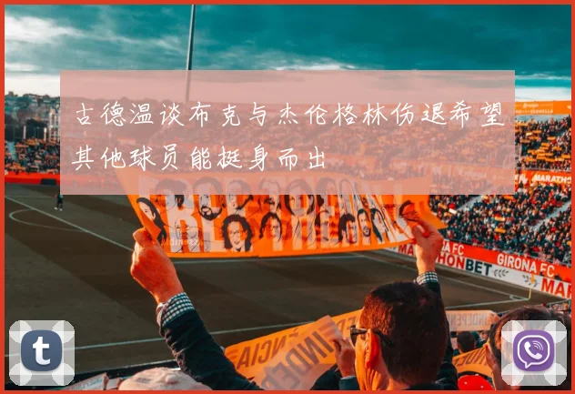 古德温谈布克与杰伦格林伤退希望其他球员能挺身而出