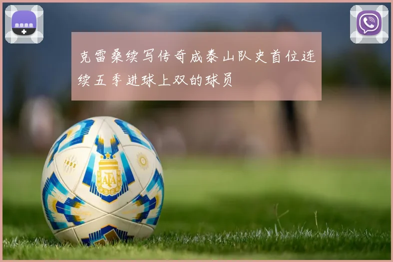 克雷桑续写传奇成泰山队史首位连续五季进球上双的球员