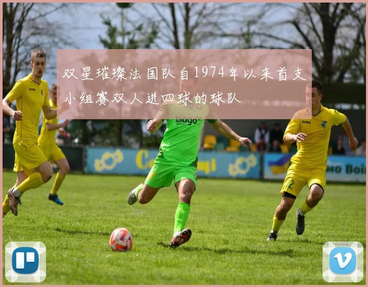 双星璀璨法国队自1974年以来首支小组赛双人进四球的球队