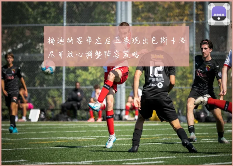 梅迪纳客串左后卫表现出色斯卡洛尼可放心调整阵容策略