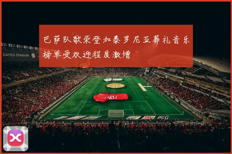 巴萨队歌荣登加泰罗尼亚葬礼音乐榜单受欢迎程度激增