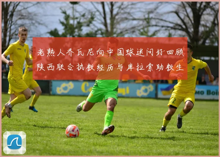 老熟人乔瓦尼向中国球迷问好回顾陕西联合执教经历与库拉索助教生活