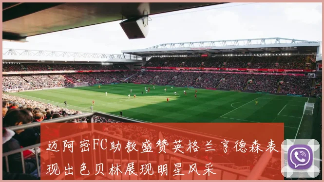 迈阿密FC助教盛赞英格兰亨德森表现出色贝林展现明星风采