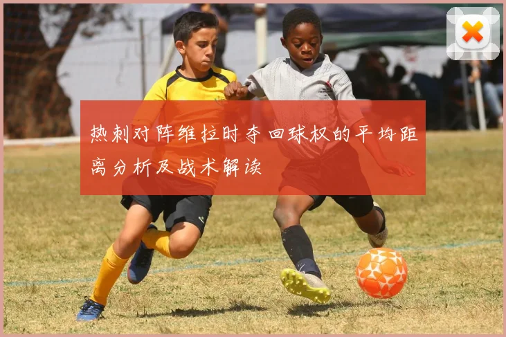热刺对阵维拉时夺回球权的平均距离分析及战术解读